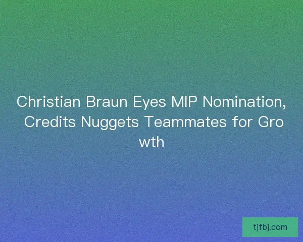 Christian Braun Eyes MIP Nomination, Credits Nuggets Teammates for Growth