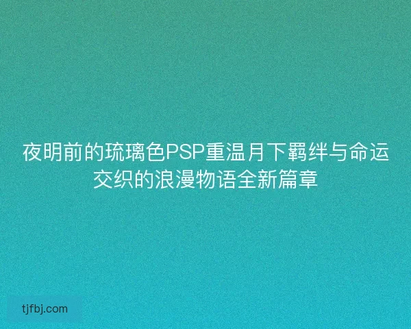 夜明前的琉璃色PSP重温月下羁绊与命运交织的浪漫物语全新篇章